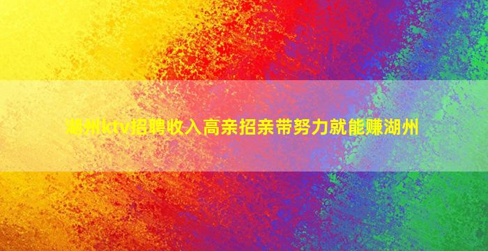 湖州ktv招聘收入高亲招亲带努力就能赚湖州