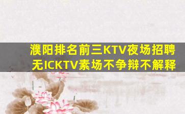 濮阳排名前三KTV夜场招聘无ICKTV素场不争辩不解释