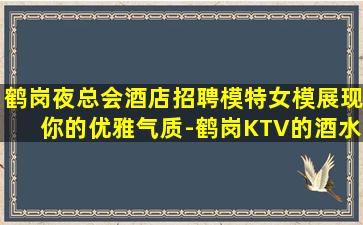 鹤岗夜总会酒店招聘模特女模展现你的优雅气质-鹤岗KTV的酒水菜单和预订方式